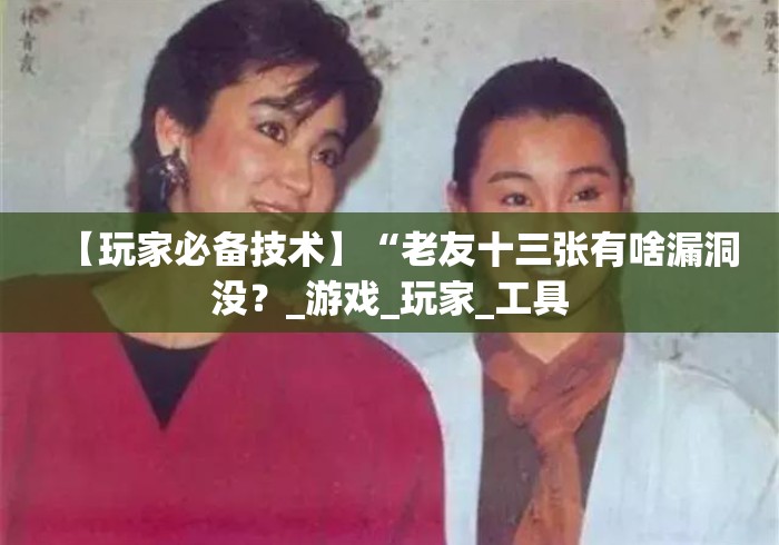 【玩家必备技术】“老友十三张有啥漏洞没？_游戏_玩家_工具