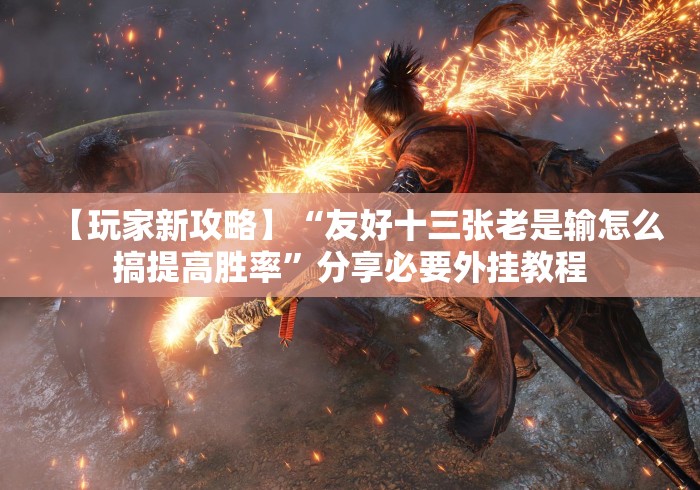 【玩家新攻略】“友好十三张老是输怎么搞提高胜率”分享必要外挂教程 【玩家新攻略】“友好十三张老是输怎么搞提高胜率”分享必要外挂教程